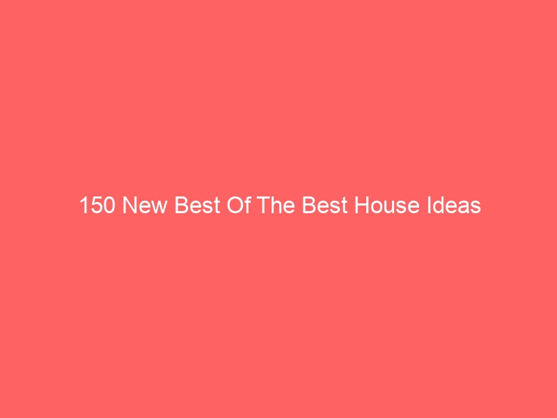 Read more about the article 150 New Best Of The Best House Ideas