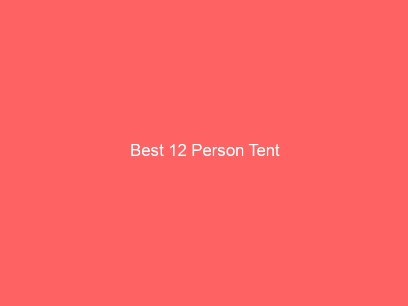 Read more about the article Best 12 Person Tent