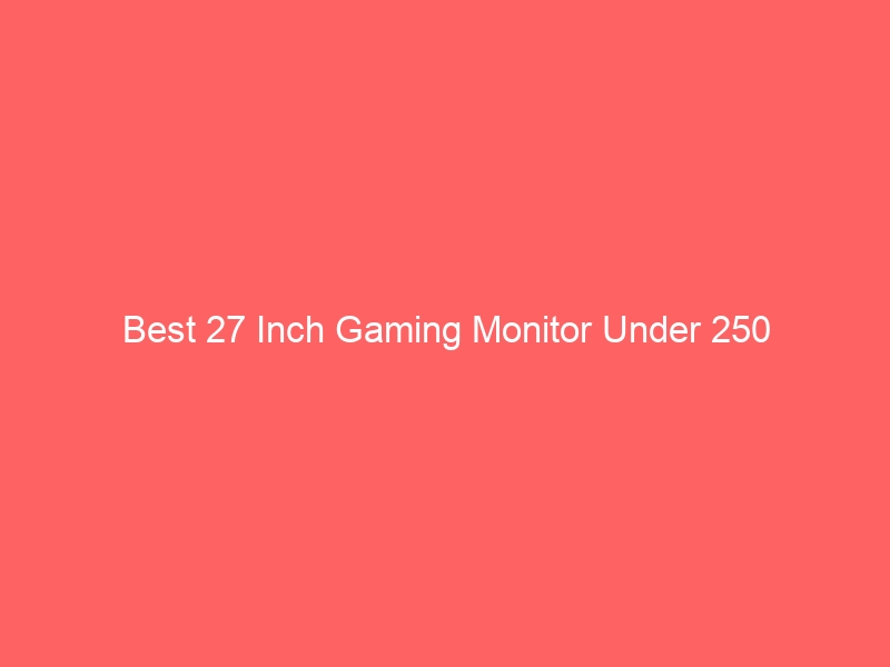 Read more about the article Best 27 Inch Gaming Monitor Under 250