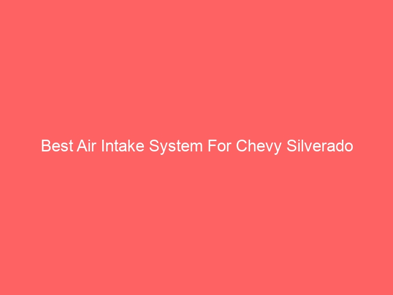 Read more about the article Best Air Intake System For Chevy Silverado