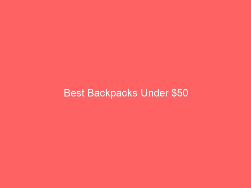 Read more about the article Best Backpacks Under $50