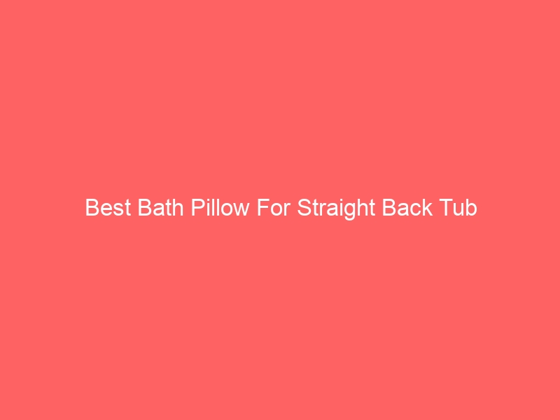 Read more about the article Best Bath Pillow For Straight Back Tub