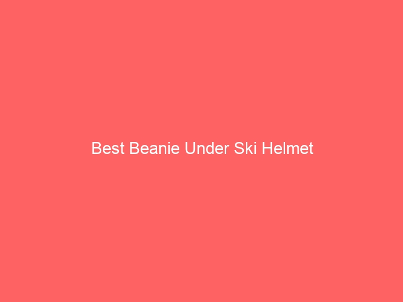 Read more about the article Best Beanie Under Ski Helmet