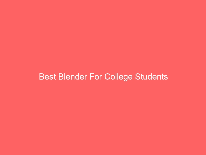 Read more about the article Best Blender For College Students