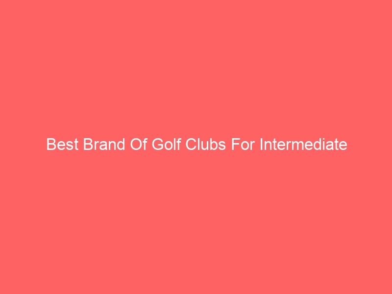 Read more about the article Best Brand Of Golf Clubs For Intermediate