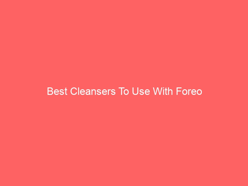 Read more about the article Best Cleansers To Use With Foreo