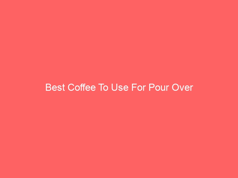 Read more about the article Best Coffee To Use For Pour Over