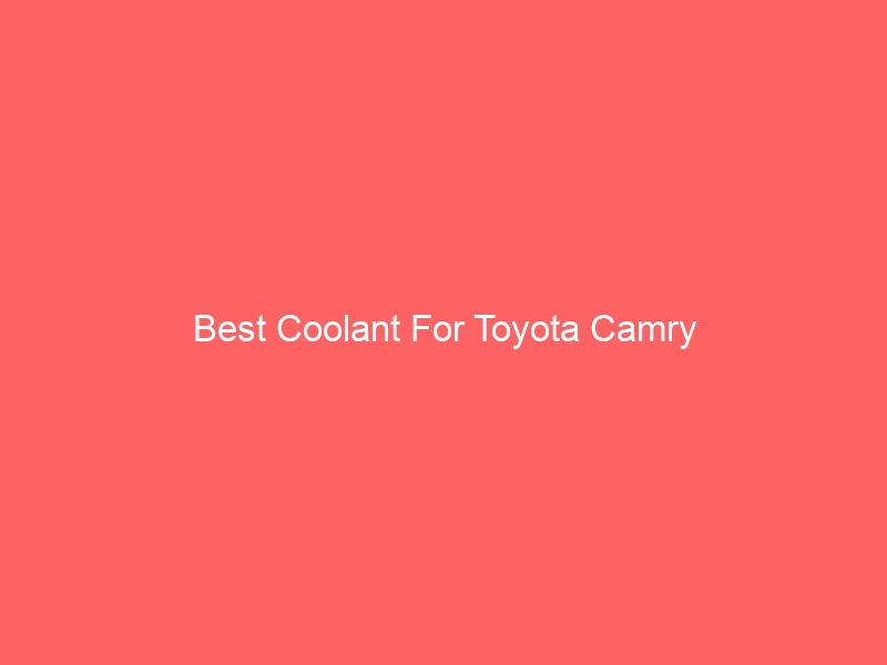 Read more about the article Best Coolant For Toyota Camry