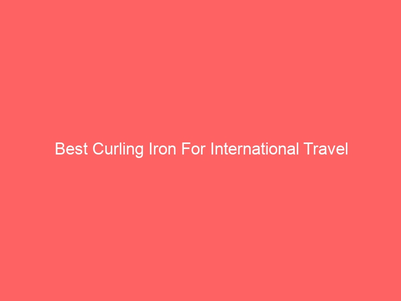 Read more about the article Best Curling Iron For International Travel