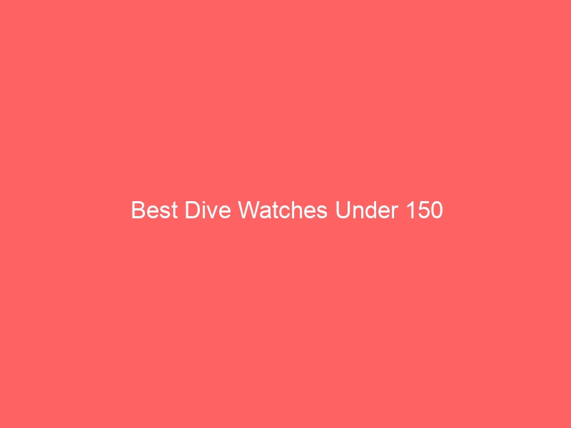 Read more about the article Best Dive Watches Under 150