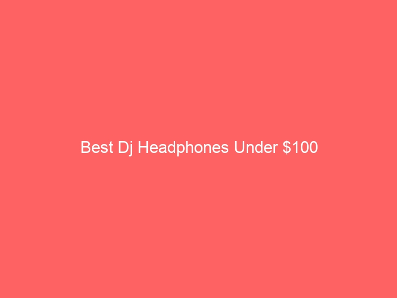 Read more about the article Best Dj Headphones Under $100