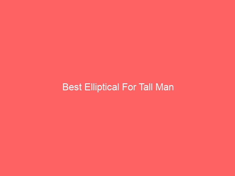 Read more about the article Best Elliptical For Tall Man