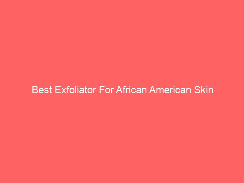 Read more about the article Best Exfoliator For African American Skin