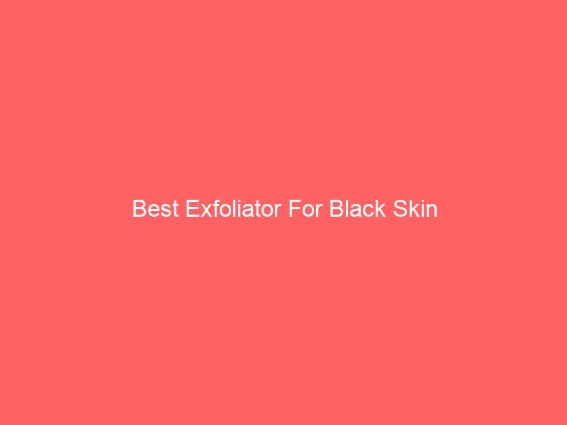 Read more about the article Best Exfoliator For Black Skin