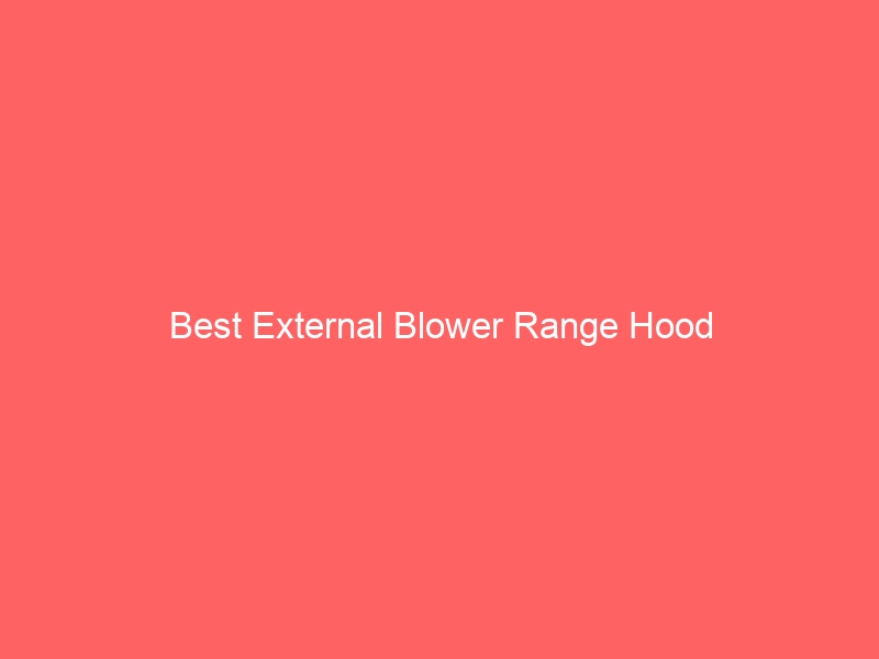 Read more about the article Best External Blower Range Hood