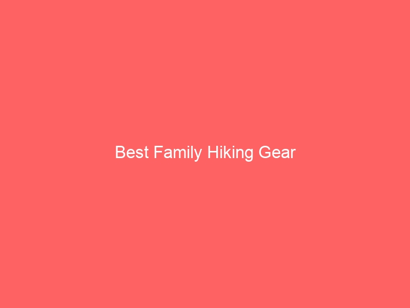 Read more about the article Best Family Hiking Gear