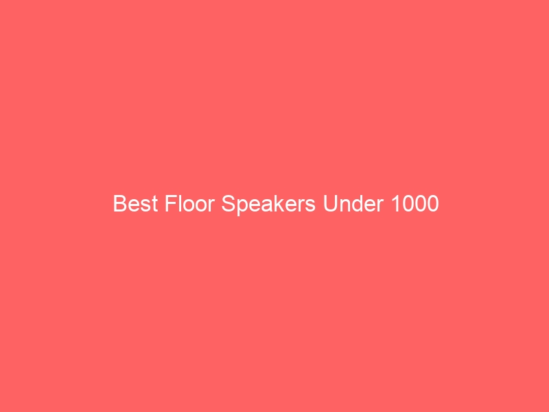 Read more about the article Best Floor Speakers Under 1000