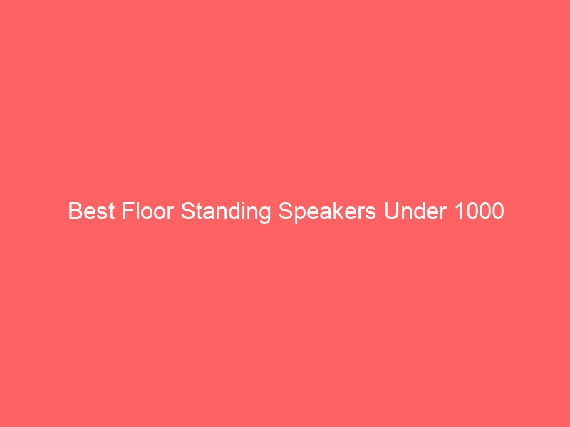 Read more about the article Best Floor Standing Speakers Under 1000