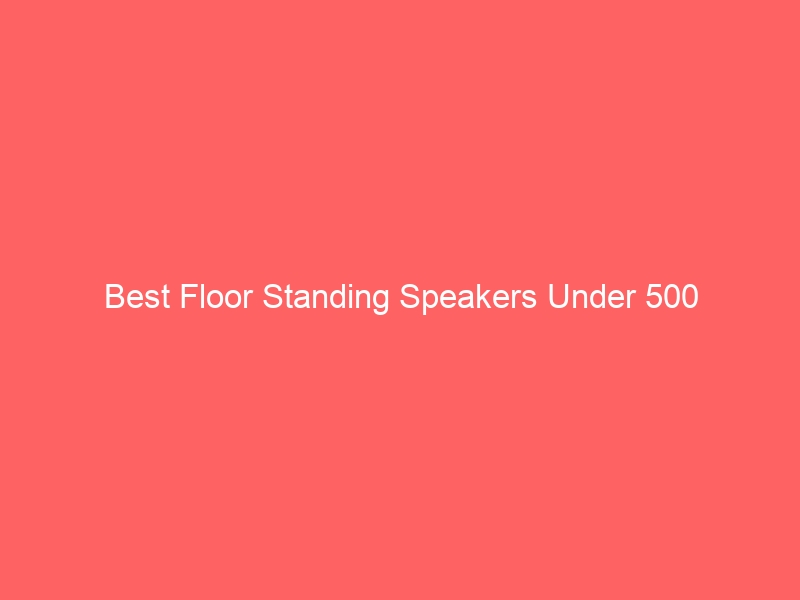 Read more about the article Best Floor Standing Speakers Under 500