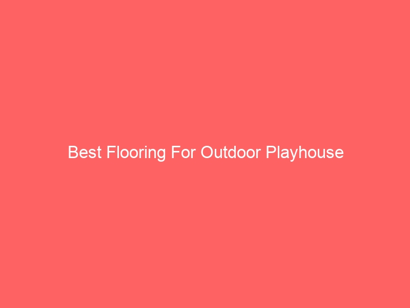 Read more about the article Best Flooring For Outdoor Playhouse