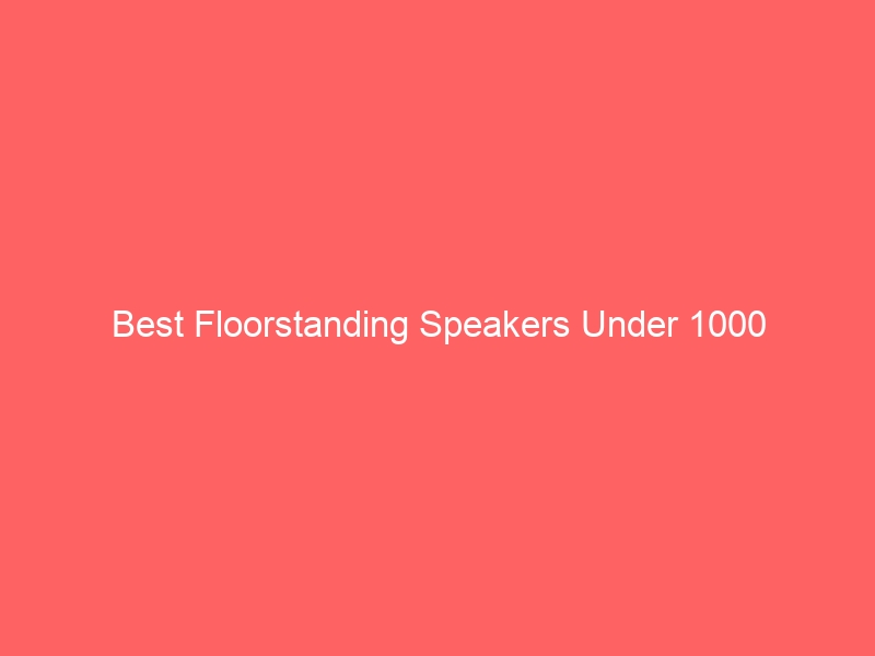 Read more about the article Best Floorstanding Speakers Under 1000