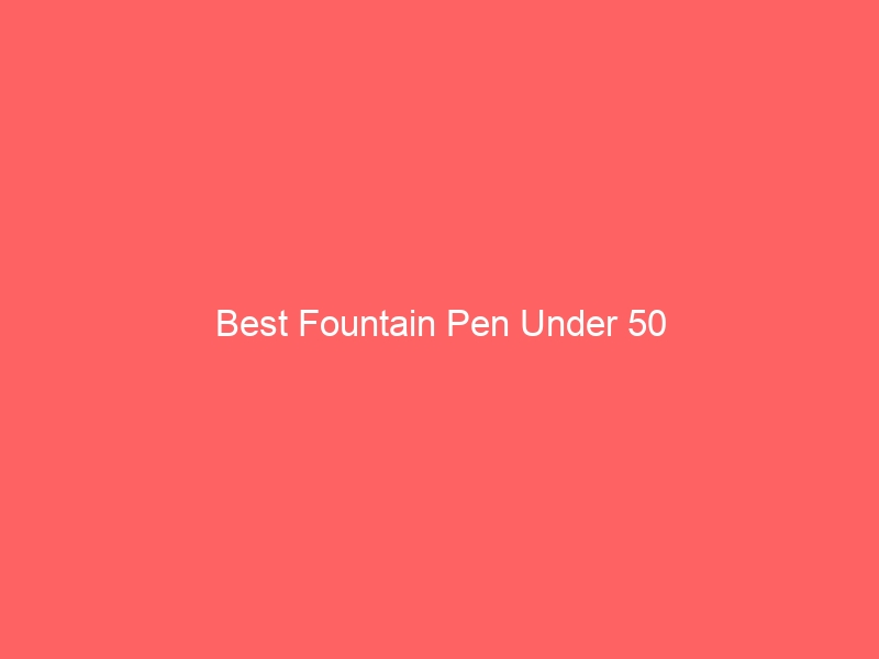 Read more about the article Best Fountain Pen Under 50