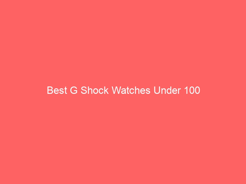Read more about the article Best G Shock Watches Under 100