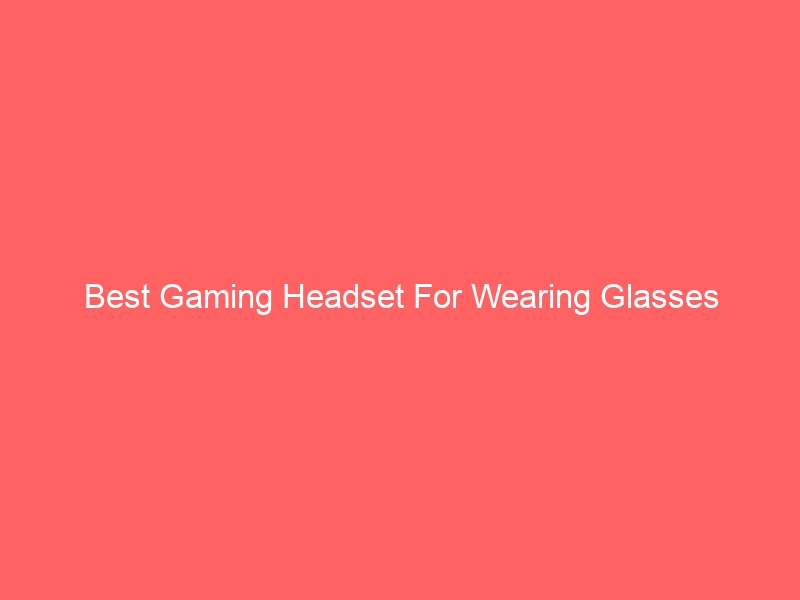 Read more about the article Best Gaming Headset For Wearing Glasses