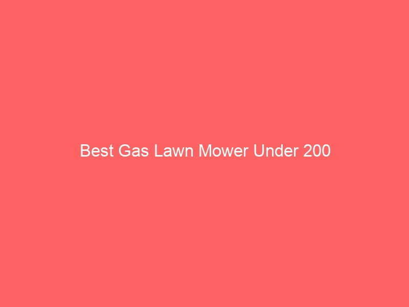 Read more about the article Best Gas Lawn Mower Under 200