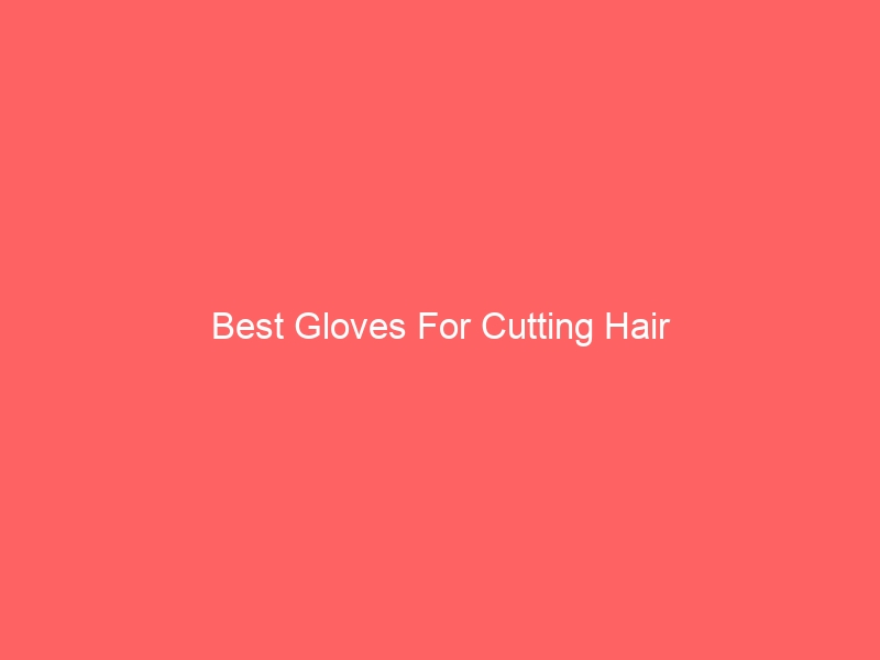 Read more about the article Best Gloves For Cutting Hair