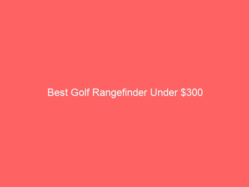 Read more about the article Best Golf Rangefinder Under $300