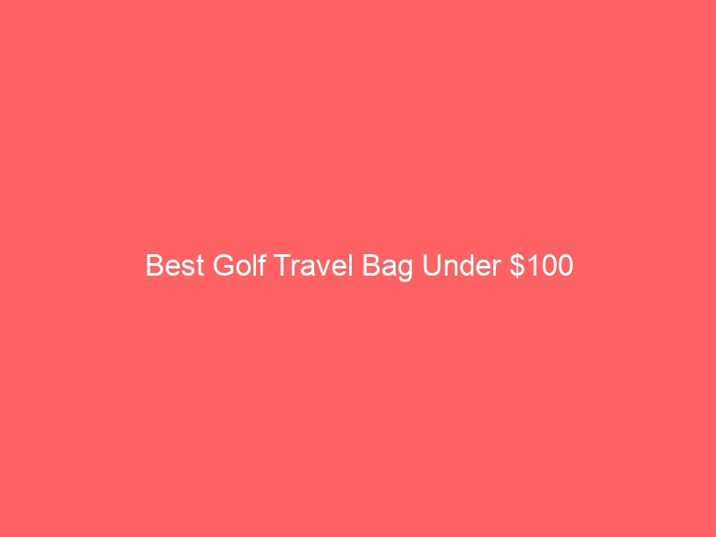 Read more about the article Best Golf Travel Bag Under $100