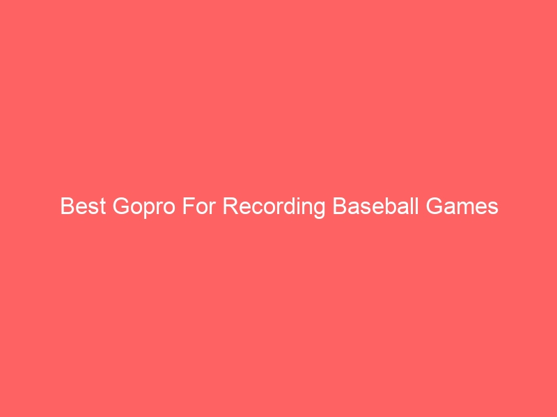 Read more about the article Best Gopro For Recording Baseball Games