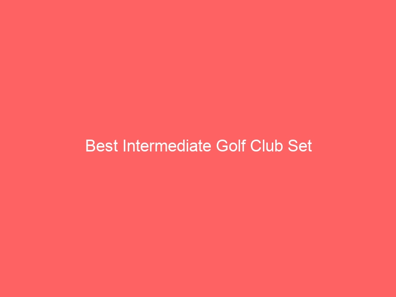 Read more about the article Best Intermediate Golf Club Set