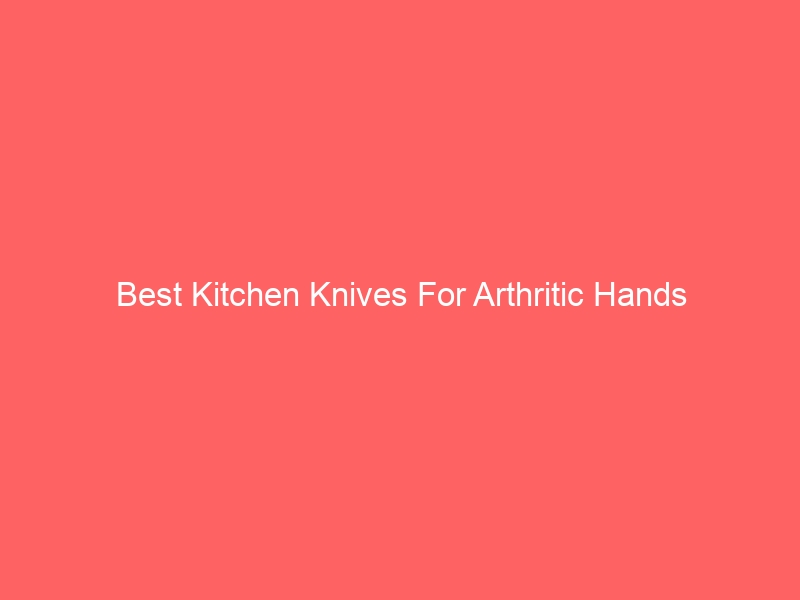 Read more about the article Best Kitchen Knives For Arthritic Hands