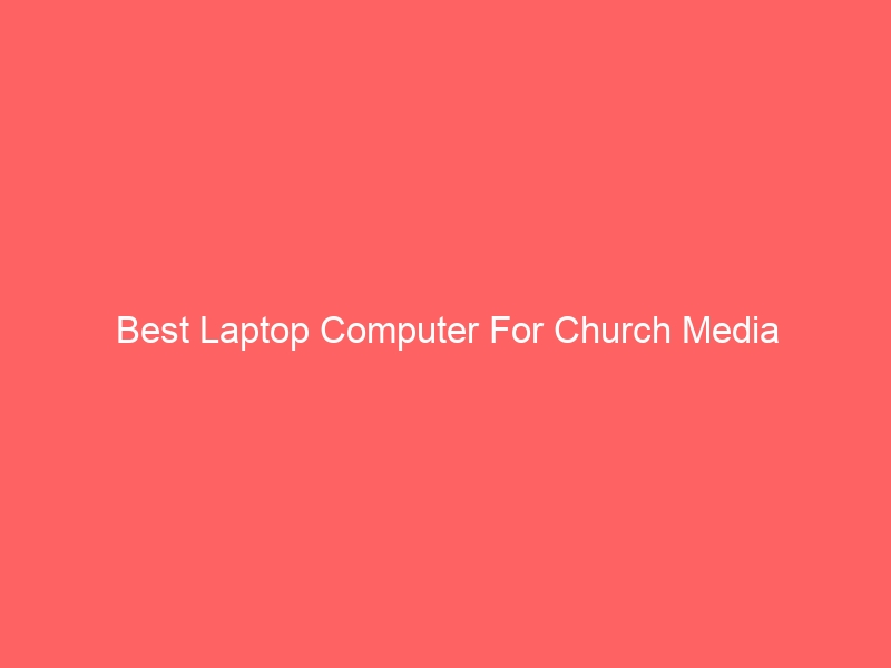 Read more about the article Best Laptop Computer For Church Media