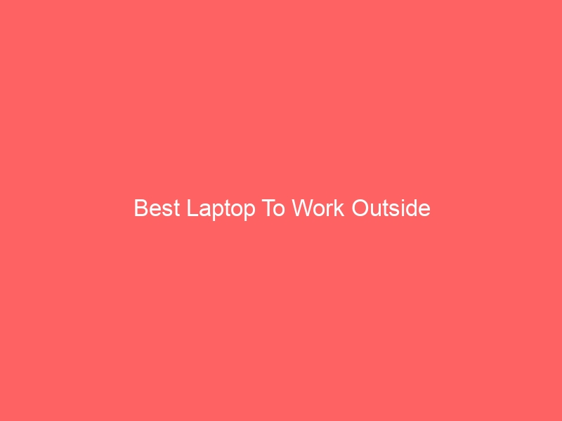 Read more about the article Best Laptop To Work Outside