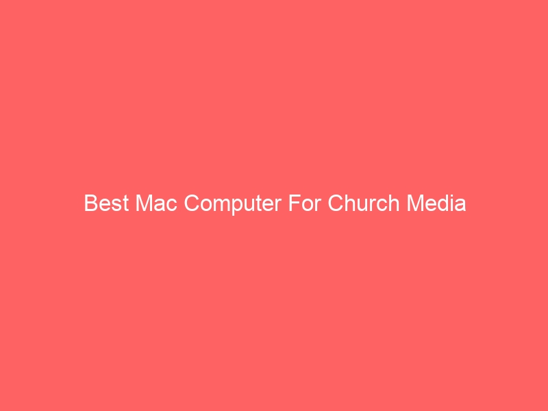 Read more about the article Best Mac Computer For Church Media