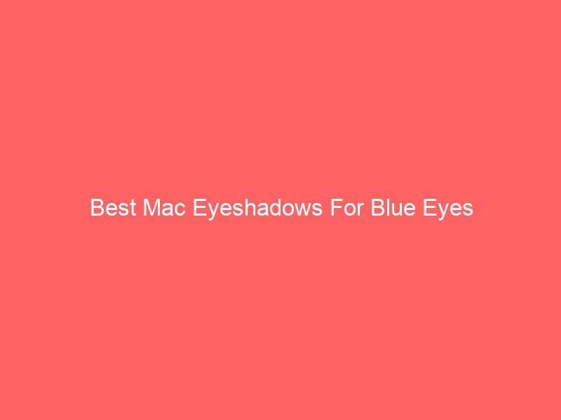 Read more about the article Best Mac Eyeshadows For Blue Eyes