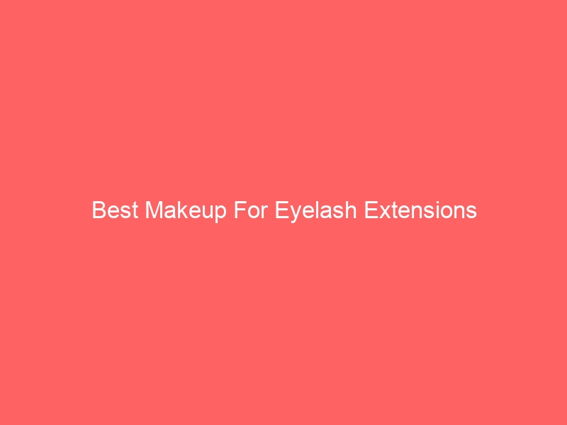 Read more about the article Best Makeup For Eyelash Extensions
