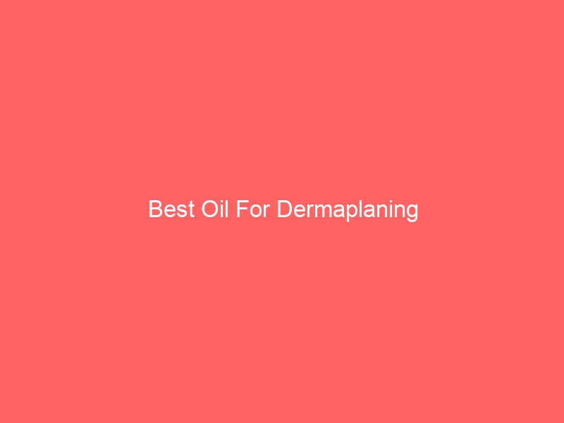 Read more about the article Best Oil For Dermaplaning