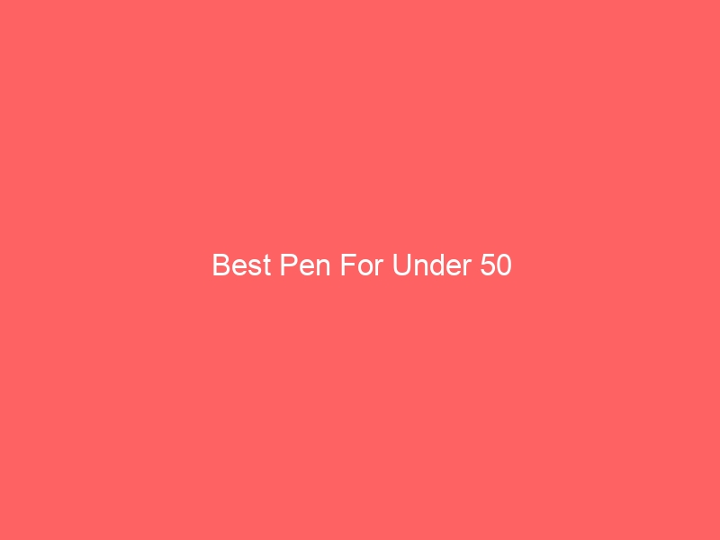 Read more about the article Best Pen For Under 50