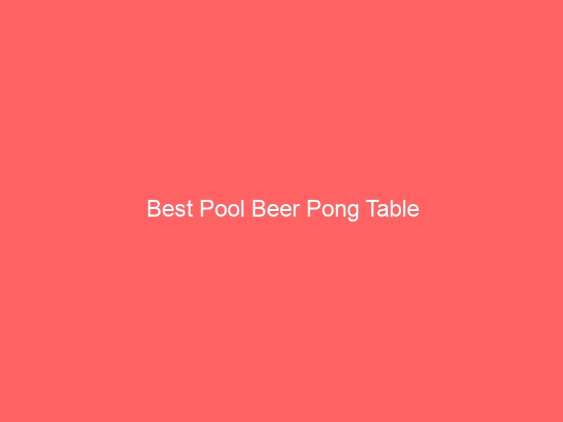 Read more about the article Best Pool Beer Pong Table