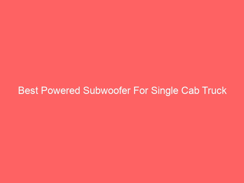 Read more about the article Best Powered Subwoofer For Single Cab Truck