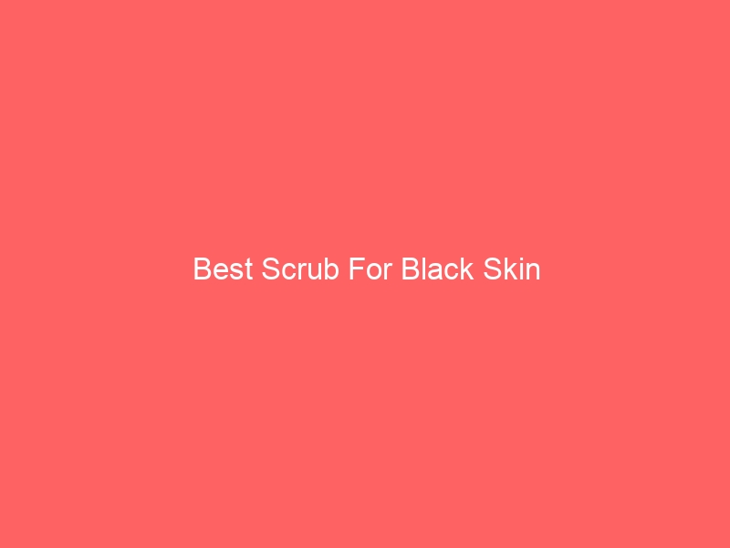 Read more about the article Best Scrub For Black Skin