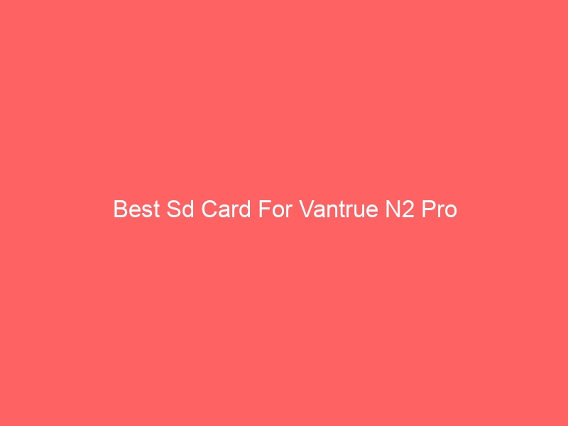 Read more about the article Best Sd Card For Vantrue N2 Pro