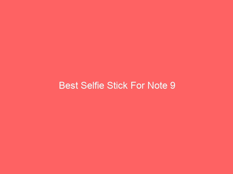 Read more about the article Best Selfie Stick For Note 9