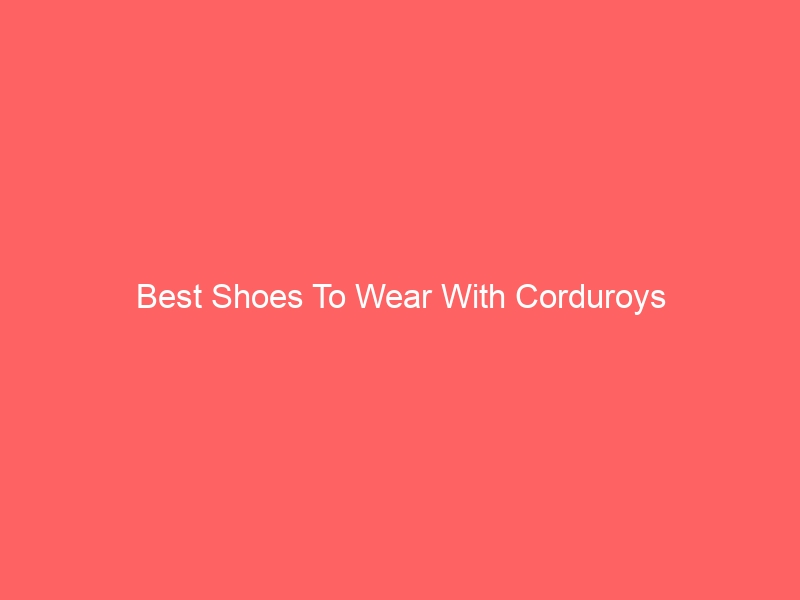 Read more about the article Best Shoes To Wear With Corduroys