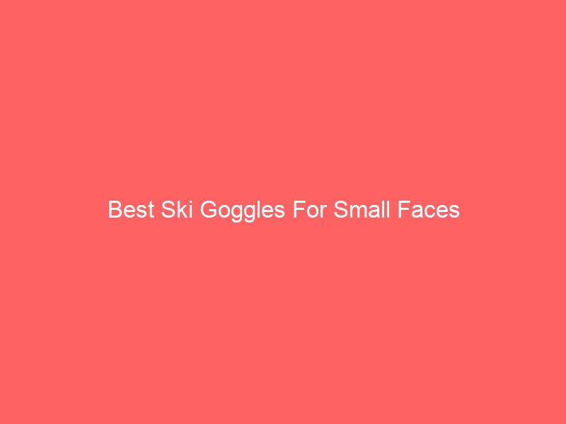 Read more about the article Best Ski Goggles For Small Faces