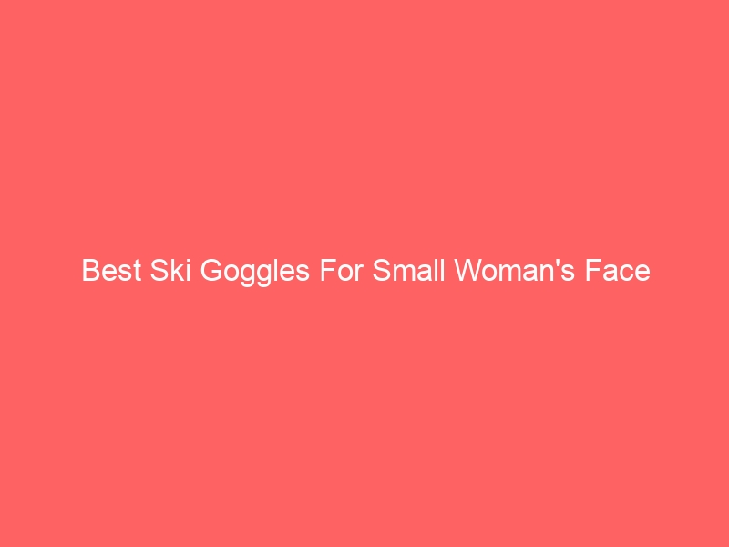 Read more about the article Best Ski Goggles For Small Woman’s Face